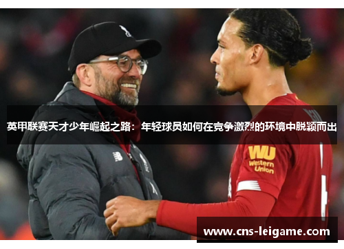 英甲联赛天才少年崛起之路：年轻球员如何在竞争激烈的环境中脱颖而出