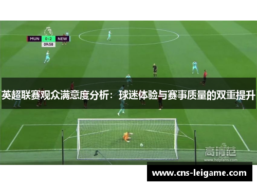 英超联赛观众满意度分析：球迷体验与赛事质量的双重提升