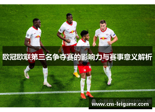 欧冠欧联第三名争夺赛的影响力与赛事意义解析