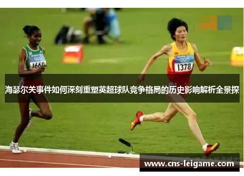海瑟尔关事件如何深刻重塑英超球队竞争格局的历史影响解析全景探