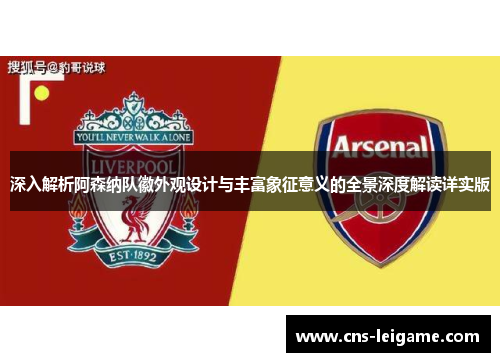 深入解析阿森纳队徽外观设计与丰富象征意义的全景深度解读详实版