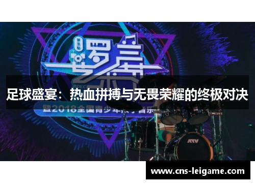 足球盛宴：热血拼搏与无畏荣耀的终极对决