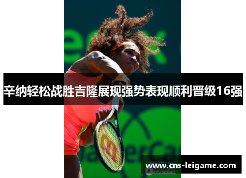 辛纳轻松战胜吉隆展现强势表现顺利晋级16强