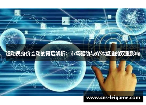 运动员身价变动的背后解析:市场驱动与媒体塑造的双重影响 运动员身价变动的背后解析:市场驱动与媒体塑造的双重影响