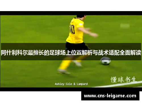 阿什利科尔最擅长的足球场上位置解析与战术适配全面解读