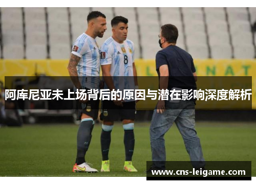 阿库尼亚未上场背后的原因与潜在影响深度解析 阿库尼亚未上场背后的原因与潜在影响深度解析