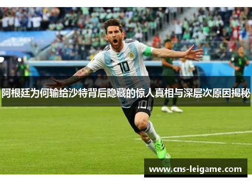 阿根廷为何输给沙特背后隐藏的惊人真相与深层次原因揭秘