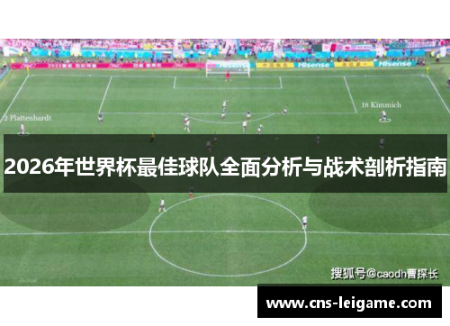 2026年世界杯最佳球队全面分析与战术剖析指南 2026年世界杯最佳球队全面分析与战术剖析指南