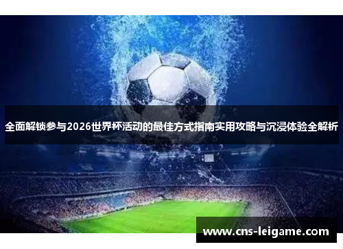 全面解锁参与2026世界杯活动的最佳方式指南实用攻略与沉浸体验全解析 全面解锁参与2026世界杯活动的最佳方式指南实用攻略与沉浸体验全解析