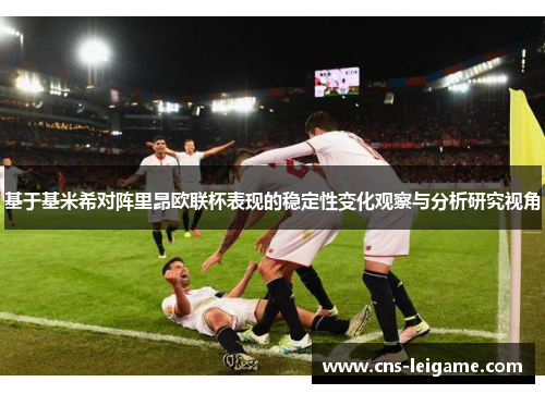 基于基米希对阵里昂欧联杯表现的稳定性变化观察与分析研究视角 基于基米希对阵里昂欧联杯表现的稳定性变化观察与分析研究视角