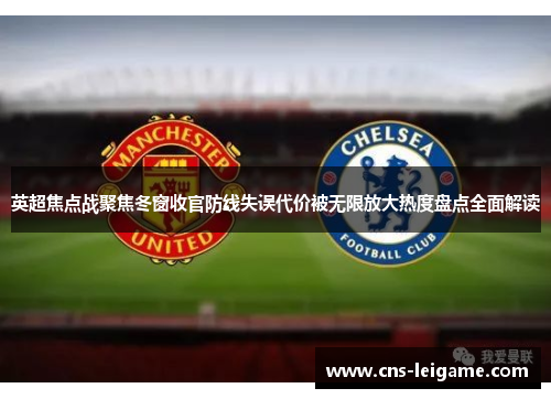 英超焦点战聚焦冬窗收官防线失误代价被无限放大热度盘点全面解读 英超焦点战聚焦冬窗收官防线失误代价被无限放大热度盘点全面解读