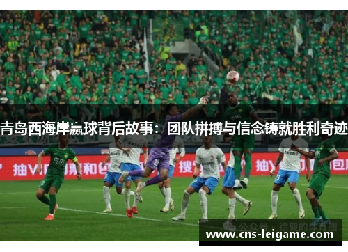 青岛西海岸赢球背后故事:团队拼搏与信念铸就胜利奇迹 青岛西海岸赢球背后故事:团队拼搏与信念铸就胜利奇迹