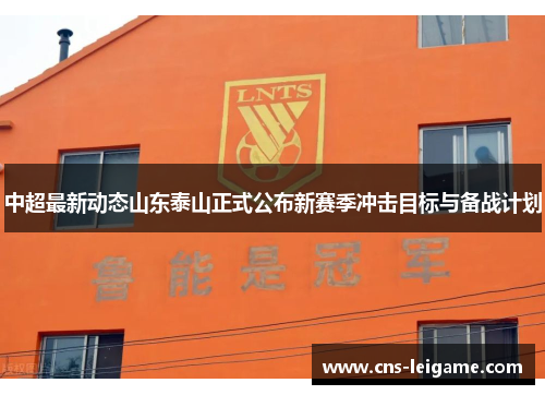 中超最新动态山东泰山正式公布新赛季冲击目标与备战计划