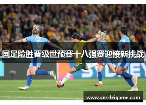 国足险胜晋级世预赛十八强赛迎接新挑战