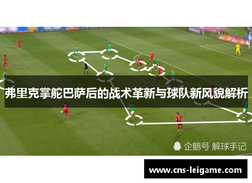 弗里克掌舵巴萨后的战术革新与球队新风貌解析