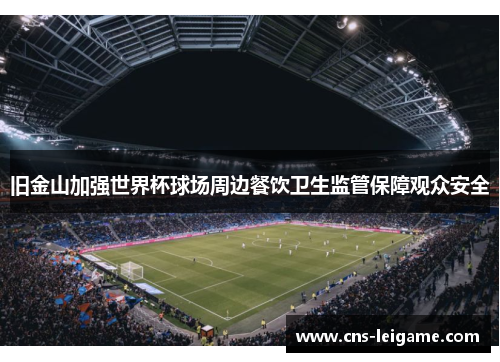 旧金山加强世界杯球场周边餐饮卫生监管保障观众安全 旧金山加强世界杯球场周边餐饮卫生监管保障观众安全