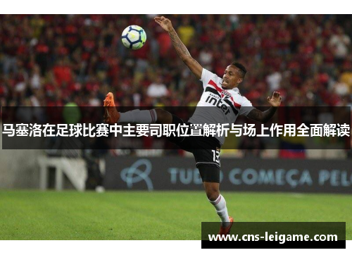 马塞洛在足球比赛中主要司职位置解析与场上作用全面解读 马塞洛在足球比赛中主要司职位置解析与场上作用全面解读