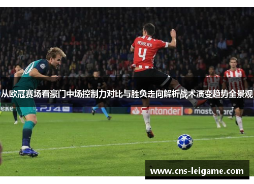 从欧冠赛场看豪门中场控制力对比与胜负走向解析战术演变趋势全景观 从欧冠赛场看豪门中场控制力对比与胜负走向解析战术演变趋势全景观