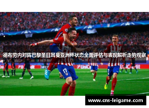德布劳内对阵巴黎圣日耳曼亚洲杯状态全面评估与表现解析走势观察 德布劳内对阵巴黎圣日耳曼亚洲杯状态全面评估与表现解析走势观察