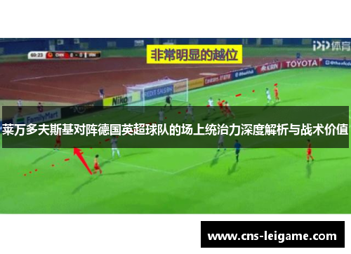 莱万多夫斯基对阵德国英超球队的场上统治力深度解析与战术价值 莱万多夫斯基对阵德国英超球队的场上统治力深度解析与战术价值