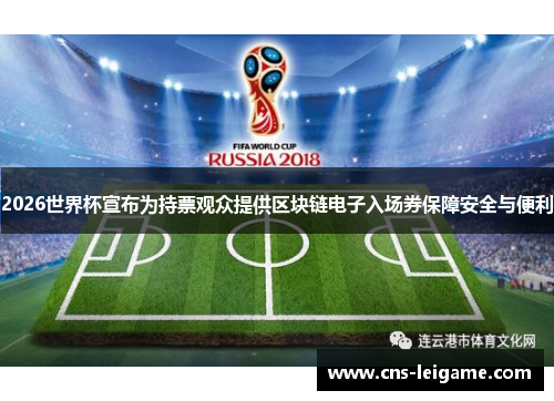 2026世界杯宣布为持票观众提供区块链电子入场券保障安全与便利 2026世界杯宣布为持票观众提供区块链电子入场券保障安全与便利